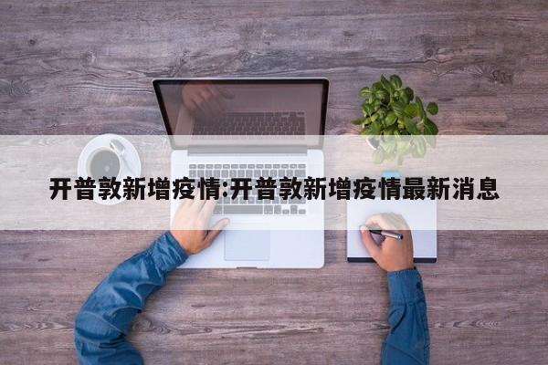 开普敦新增疫情:开普敦新增疫情最新消息