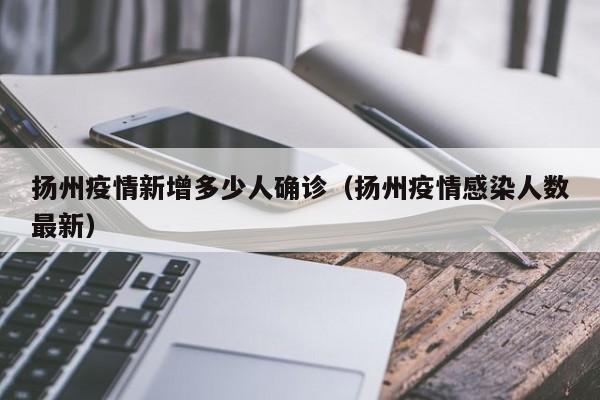 扬州疫情新增多少人确诊（扬州疫情感染人数最新）