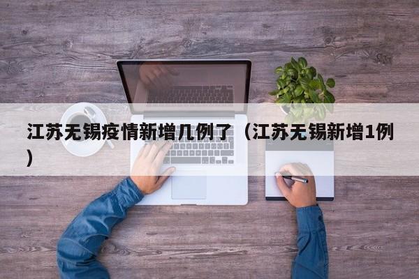 江苏无锡疫情新增几例了（江苏无锡新增1例）