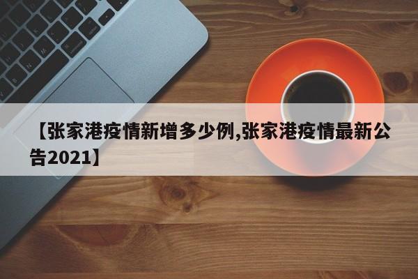 【张家港疫情新增多少例,张家港疫情最新公告2021】