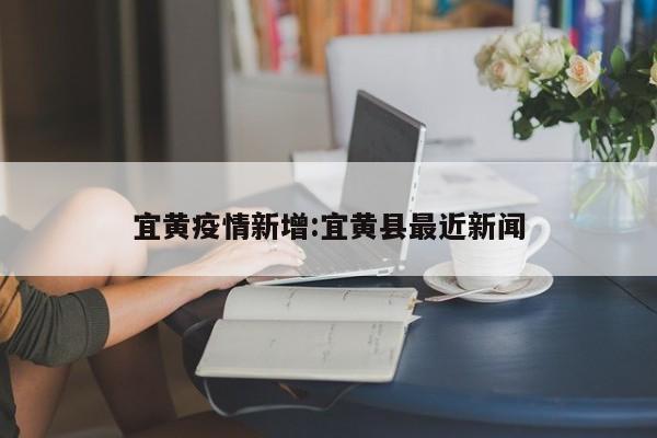 宜黄疫情新增:宜黄县最近新闻
