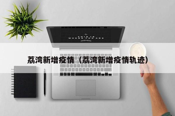 荔湾新增疫情（荔湾新增疫情轨迹）