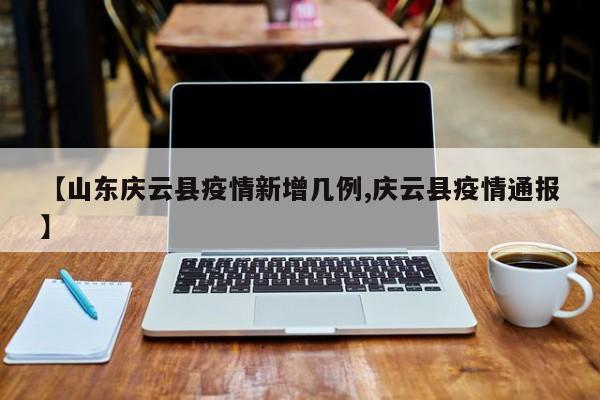 【山东庆云县疫情新增几例,庆云县疫情通报】