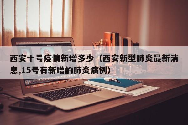 西安十号疫情新增多少（西安新型肺炎最新消息,15号有新增的肺炎病例）