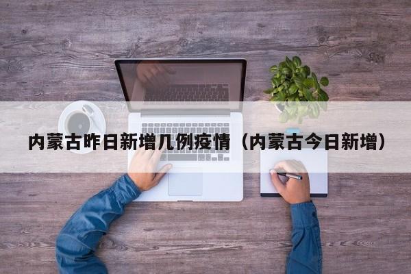 内蒙古昨日新增几例疫情（内蒙古今日新增）