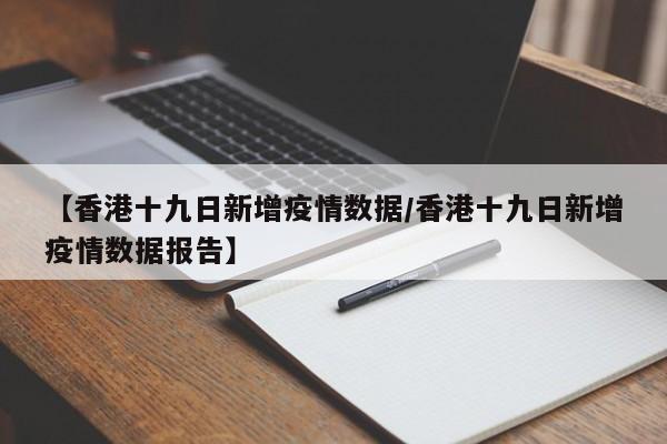 【香港十九日新增疫情数据/香港十九日新增疫情数据报告】