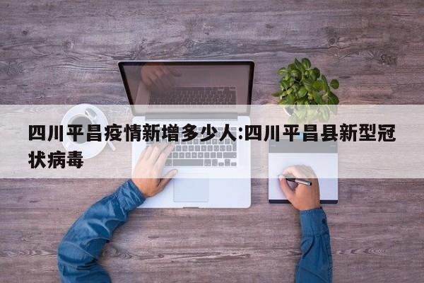 四川平昌疫情新增多少人:四川平昌县新型冠状病毒