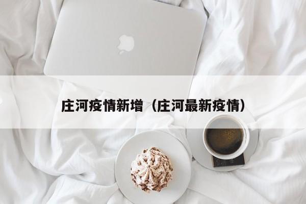 庄河疫情新增（庄河最新疫情）