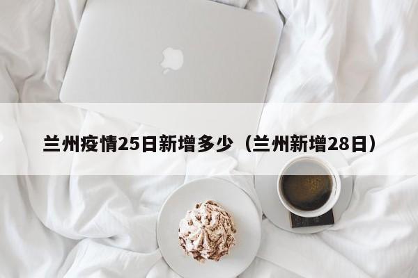 兰州疫情25日新增多少（兰州新增28日）