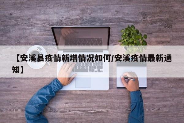 【安溪县疫情新增情况如何/安溪疫情最新通知】