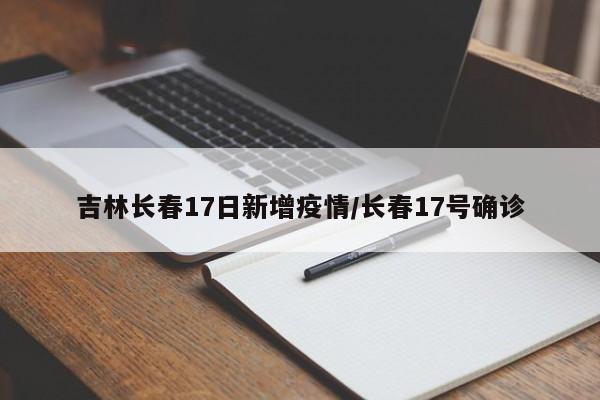 吉林长春17日新增疫情/长春17号确诊