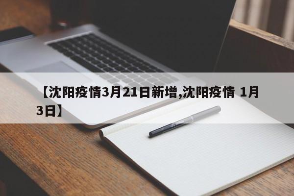 【沈阳疫情3月21日新增,沈阳疫情 1月3日】