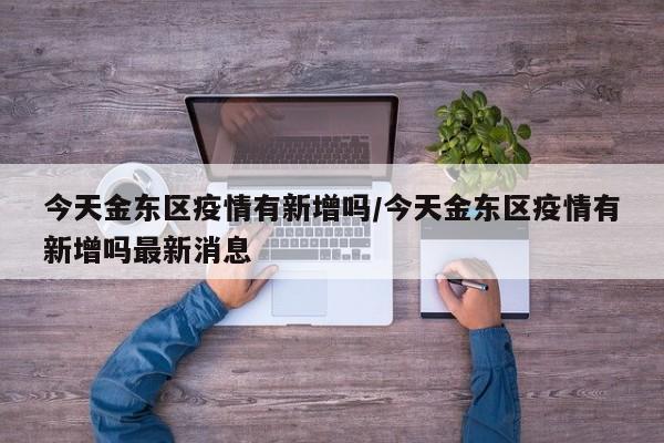 今天金东区疫情有新增吗/今天金东区疫情有新增吗最新消息