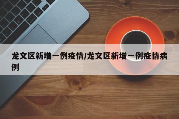 龙文区新增一例疫情/龙文区新增一例疫情病例