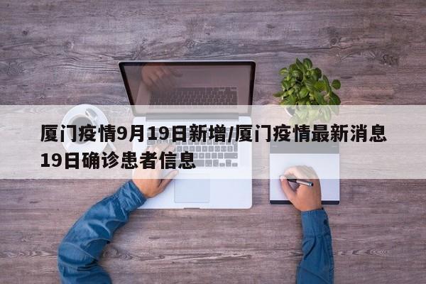 厦门疫情9月19日新增/厦门疫情最新消息19日确诊患者信息