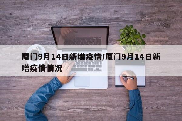 厦门9月14日新增疫情/厦门9月14日新增疫情情况