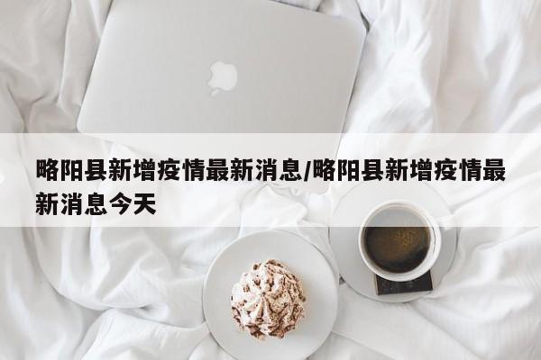 略阳县新增疫情最新消息/略阳县新增疫情最新消息今天