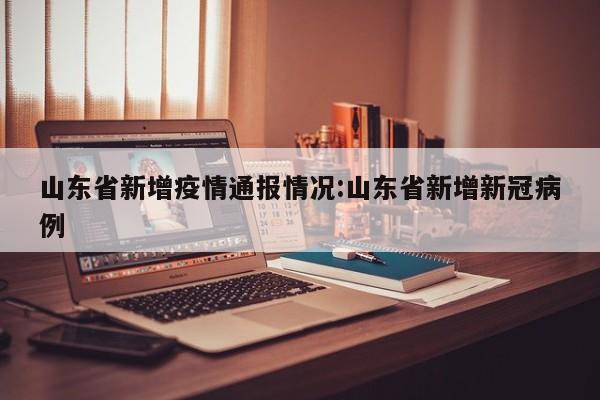 山东省新增疫情通报情况:山东省新增新冠病例
