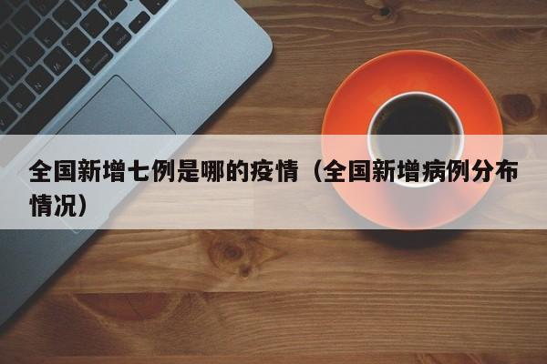 全国新增七例是哪的疫情（全国新增病例分布情况）