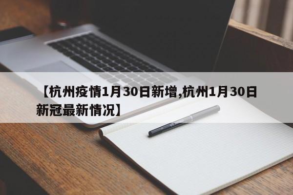 【杭州疫情1月30日新增,杭州1月30日新冠最新情况】