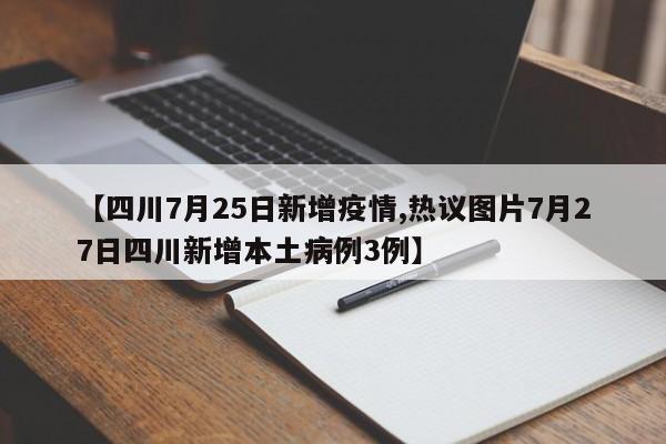 【四川7月25日新增疫情,热议图片7月27日四川新增本土病例3例】