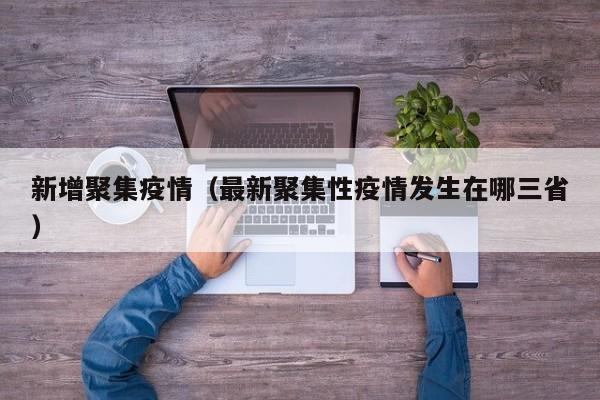 新增聚集疫情（最新聚集性疫情发生在哪三省）