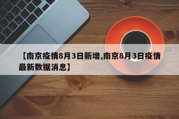 【南京疫情8月3日新增,南京8月3日疫情最新数据消息】
