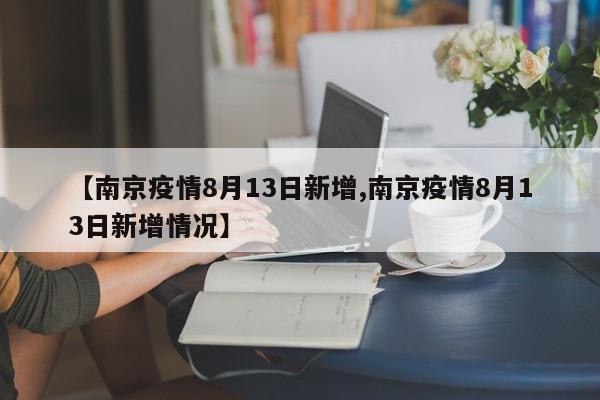 【南京疫情8月13日新增,南京疫情8月13日新增情况】