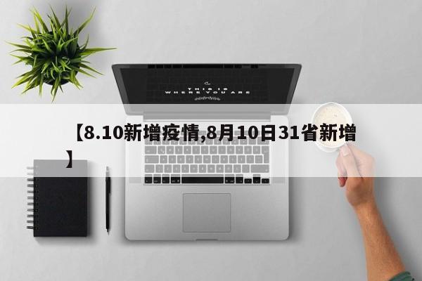 【8.10新增疫情,8月10日31省新增】