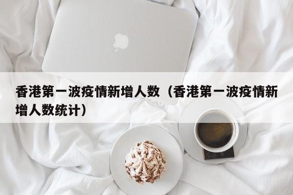 香港第一波疫情新增人数（香港第一波疫情新增人数统计）