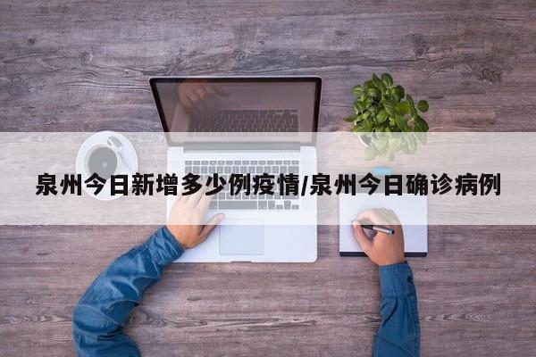 泉州今日新增多少例疫情/泉州今日确诊病例