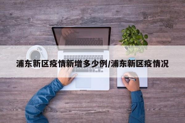 浦东新区疫情新增多少例/浦东新区疫情况
