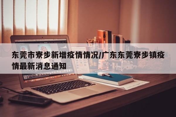 东莞市寮步新增疫情情况/广东东莞寮步镇疫情最新消息通知