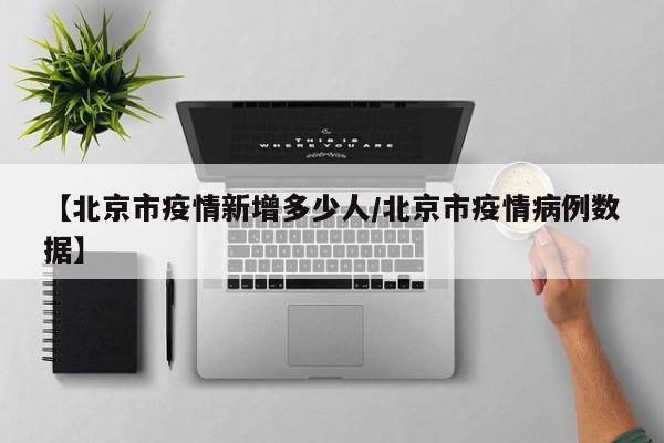 【北京市疫情新增多少人/北京市疫情病例数据】