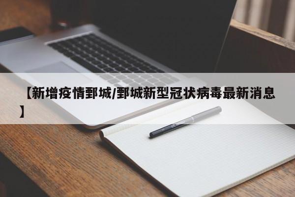 【新增疫情鄄城/鄄城新型冠状病毒最新消息】