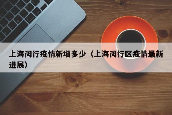 上海闵行疫情新增多少（上海闵行区疫情最新进展）