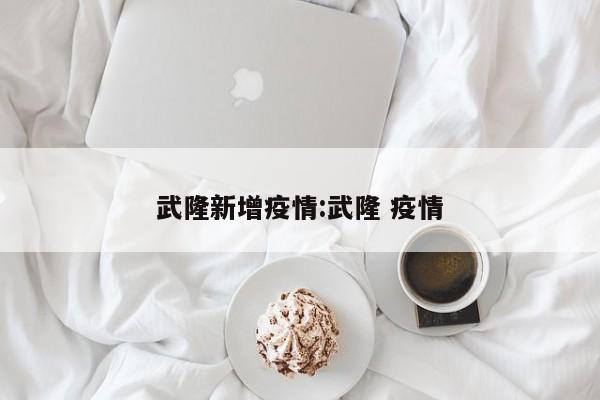 武隆新增疫情:武隆 疫情