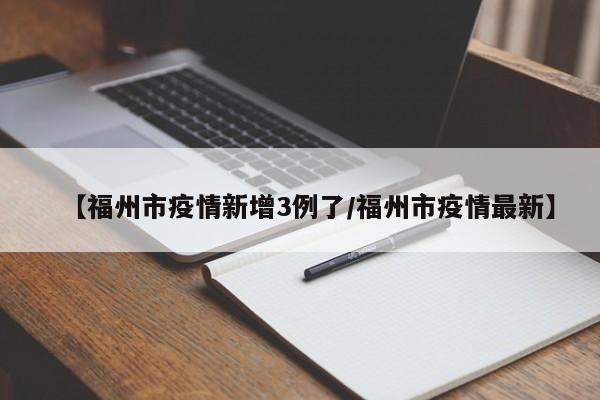【福州市疫情新增3例了/福州市疫情最新】