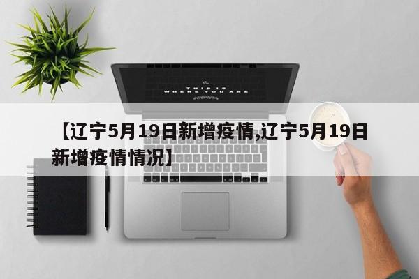 【辽宁5月19日新增疫情,辽宁5月19日新增疫情情况】