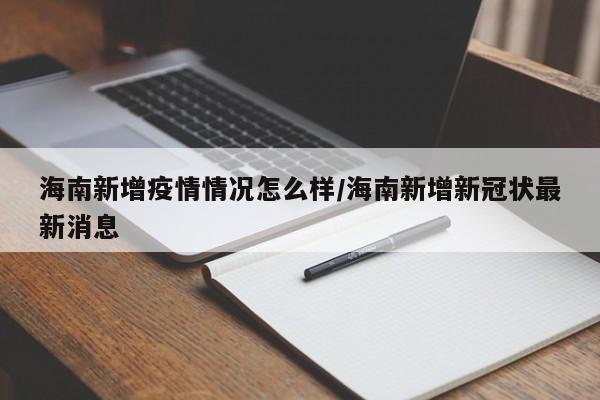 海南新增疫情情况怎么样/海南新增新冠状最新消息