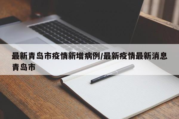 最新青岛市疫情新增病例/最新疫情最新消息青岛市