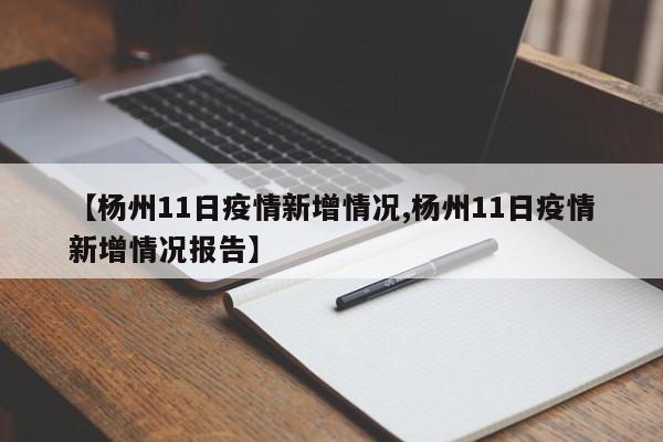 【杨州11日疫情新增情况,杨州11日疫情新增情况报告】