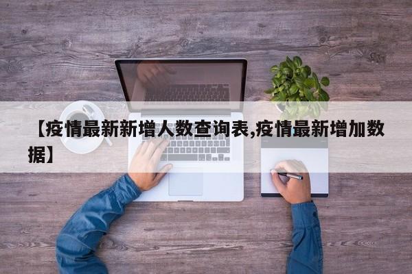 【疫情最新新增人数查询表,疫情最新增加数据】