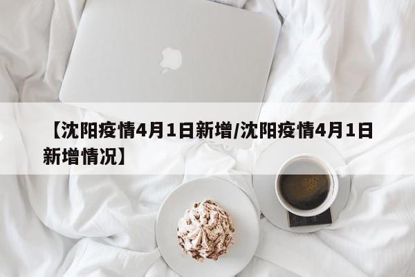 【沈阳疫情4月1日新增/沈阳疫情4月1日新增情况】