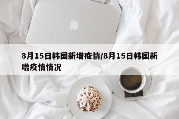 8月15日韩国新增疫情/8月15日韩国新增疫情情况