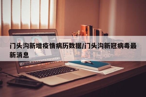 门头沟新增疫情病历数据/门头沟新冠病毒最新消息