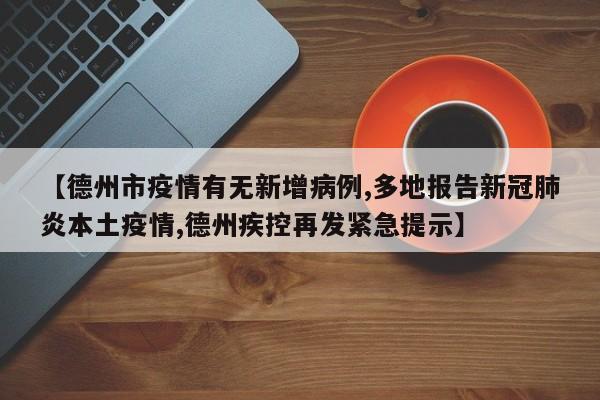 【德州市疫情有无新增病例,多地报告新冠肺炎本土疫情,德州疾控再发紧急提示】
