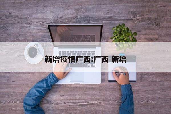 新增疫情广西:广西 新增