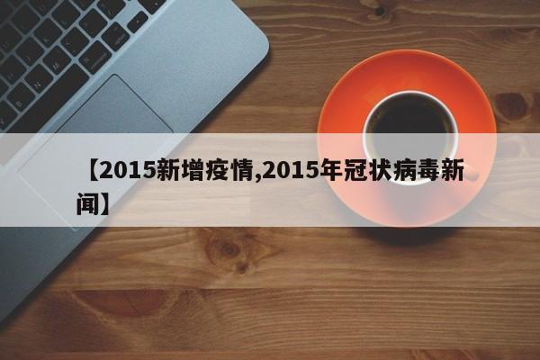 【2015新增疫情,2015年冠状病毒新闻】
