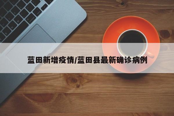 蓝田新增疫情/蓝田县最新确诊病例